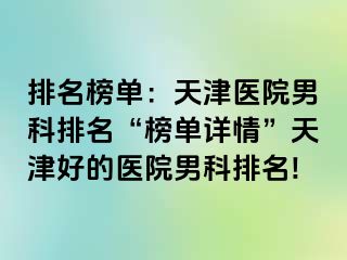 排名榜单：天津医院男科排名“榜单详情”天津好的医院男科排名!