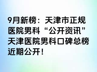 9月新榜：天津市正规医院男科“公开资讯”天津医院男科口碑总榜近期公开！