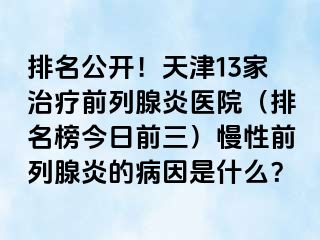 排名公开！天津13家治疗前列腺炎医院（排名榜今日前三）慢性前列腺炎的病因是什么？