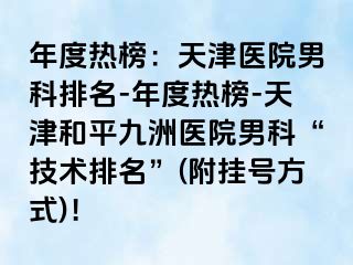 年度热榜：天津医院男科排名-年度热榜-天津和平九洲医院男科“技术排名”(附挂号方式)！