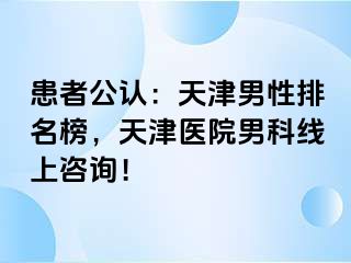 患者公认：天津男性排名榜，天津医院男科线上咨询！