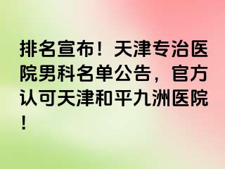 排名宣布！天津专治医院男科名单公告，官方认可天津和平九洲医院！