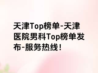 天津Top榜单-天津医院男科Top榜单发布-服务热线！