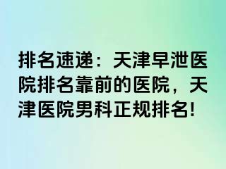 排名速递：天津早泄医院排名靠前的医院，天津医院男科正规排名!