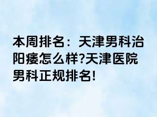 本周排名：天津男科治阳痿怎么样?天津医院男科正规排名!