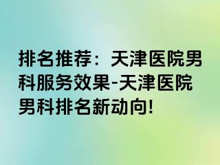 排名推荐：天津医院男科服务效果-天津医院男科排名新动向!