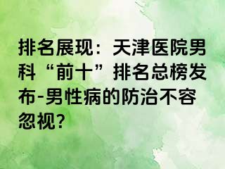 排名展现：天津医院男科“前十”排名总榜发布-男性病的防治不容忽视？