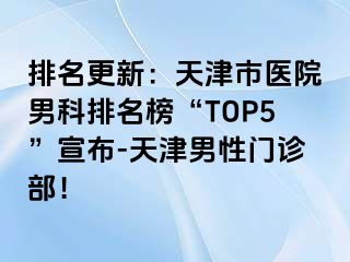 排名更新：天津市医院男科排名榜“TOP5”宣布-天津男性门诊部！