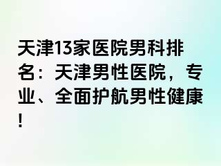 天津13家医院男科排名：天津男性医院，专业、全面护航男性健康!