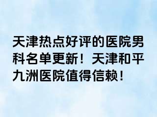 天津热点好评的医院男科名单更新！天津和平九洲医院值得信赖！