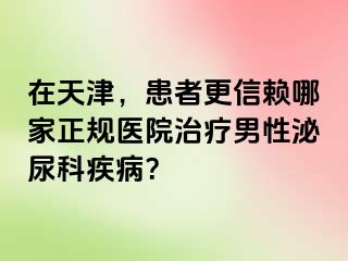 在天津，患者更信赖哪家正规医院治疗男性泌尿科疾病？