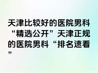 天津比较好的医院男科“精选公开”天津正规的医院男科“排名速看”