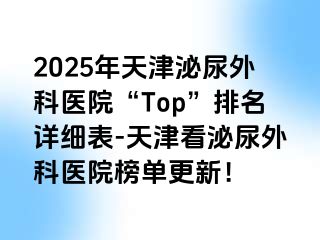 2025年天津泌尿外科医院“Top”排名详细表-天津看泌尿外科医院榜单更新！