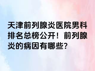 天津前列腺炎医院男科排名总榜公开！前列腺炎的病因有哪些？