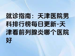 就诊指南：天津医院男科排行榜每日更新-天津看前列腺炎哪个医院好