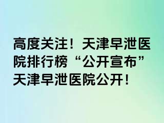 高度关注！天津早泄医院排行榜“公开宣布”天津早泄医院公开！