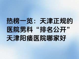 热榜一览：天津正规的医院男科“排名公开”天津阳痿医院哪家好
