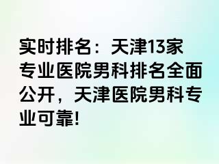 实时排名：天津13家专业医院男科排名全面公开，天津医院男科专业可靠!