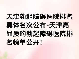 天津勃起障碍医院排名具体名次公布-天津高品质的勃起障碍医院排名榜单公开！