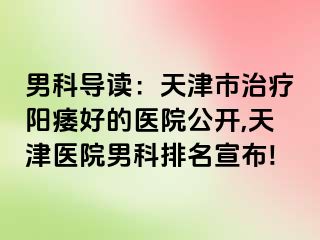 男科导读：天津市治疗阳痿好的医院公开,天津医院男科排名宣布!