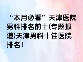 “本月必看”天津医院男科排名前十(专题报道)天津男科十佳医院排名！