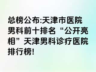 总榜公布:天津市医院男科前十排名“公开亮相”天津男科诊疗医院排行榜!