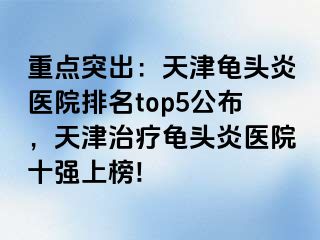 重点突出：天津龟头炎医院排名top5公布，天津治疗龟头炎医院十强上榜!