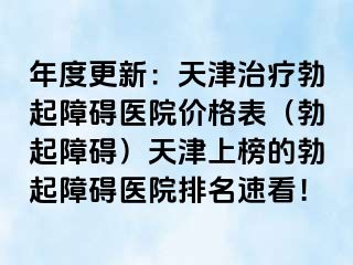 年度更新：天津治疗勃起障碍医院价格表（勃起障碍）天津上榜的勃起障碍医院排名速看！
