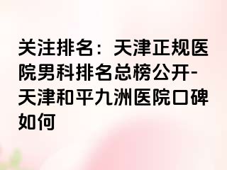 关注排名：天津正规医院男科排名总榜公开-天津和平九洲医院口碑如何