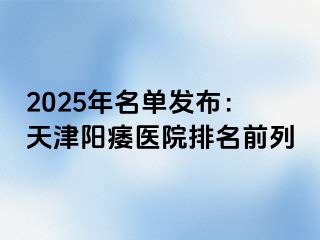 2025年名单发布：天津阳痿医院排名前列