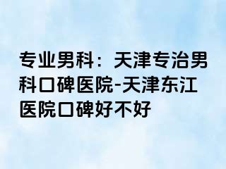 专业男科：天津专治男科口碑医院-天津东江医院口碑好不好