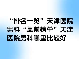 “排名一览”天津医院男科“靠前榜单”天津医院男科哪里比较好